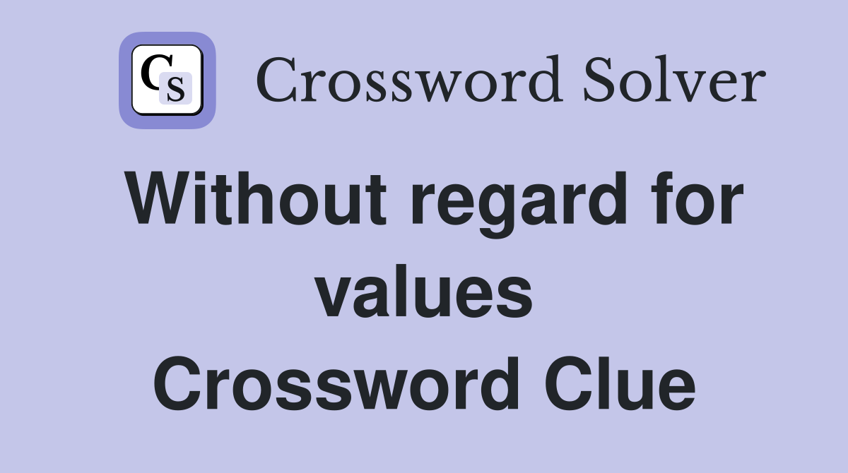 Without regard for values Crossword Clue