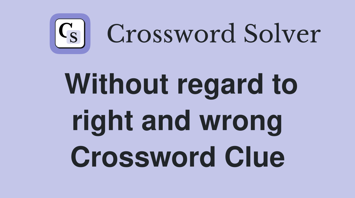 Without regard to right and wrong Crossword Clue