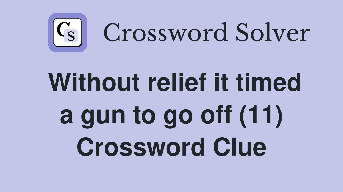 Without relief it timed a gun to go off (11) Crossword Clue