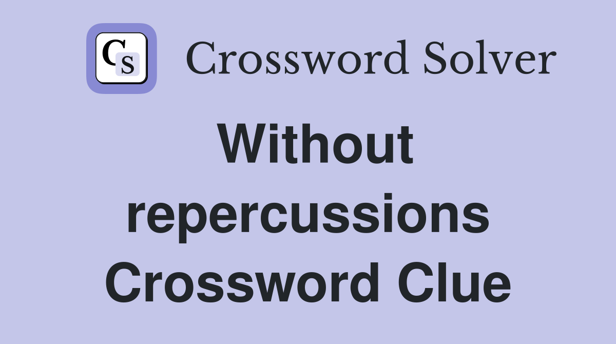 Without repercussions Crossword Clue