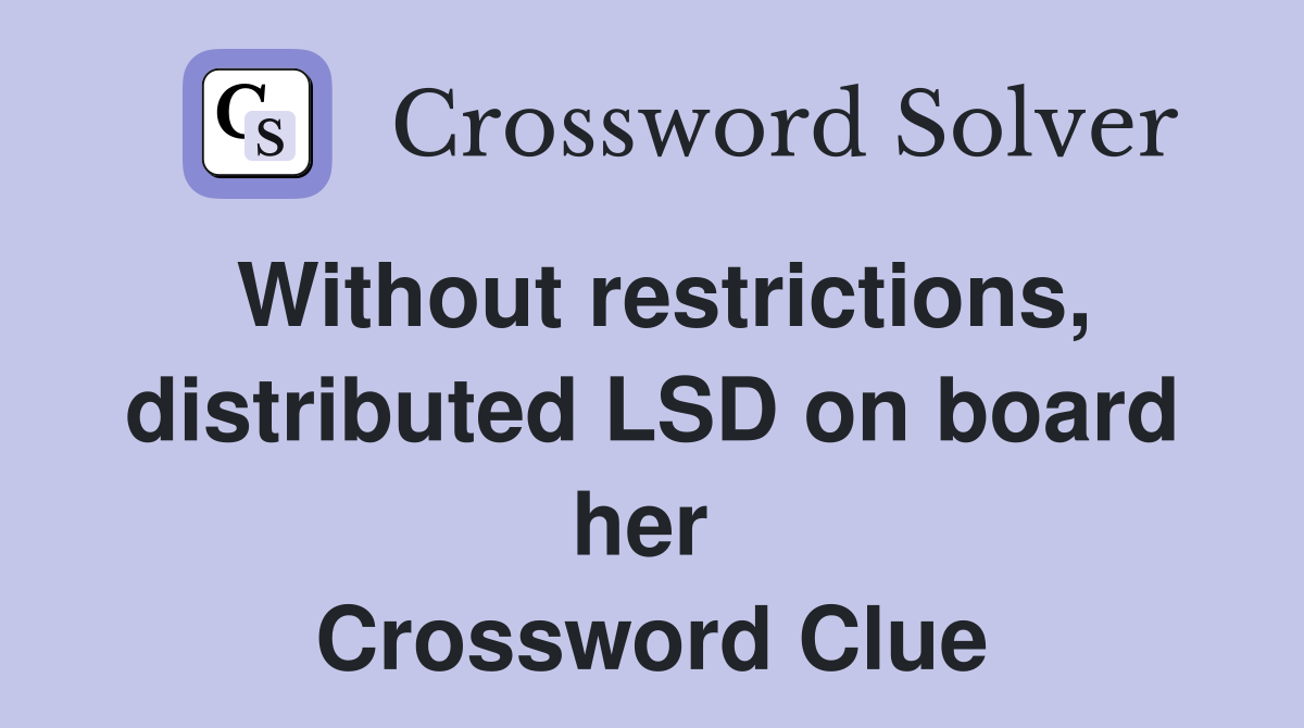 Without restrictions, distributed LSD on board her  Crossword Clue