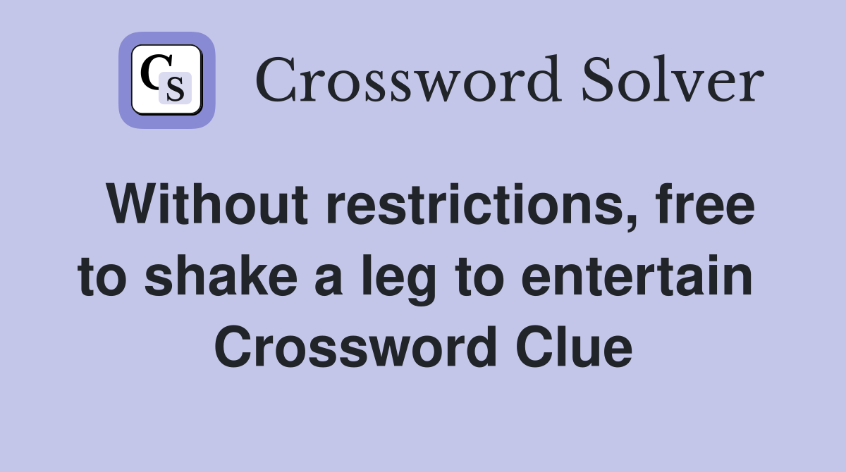 Without restrictions, free to shake a leg to entertain  Crossword Clue