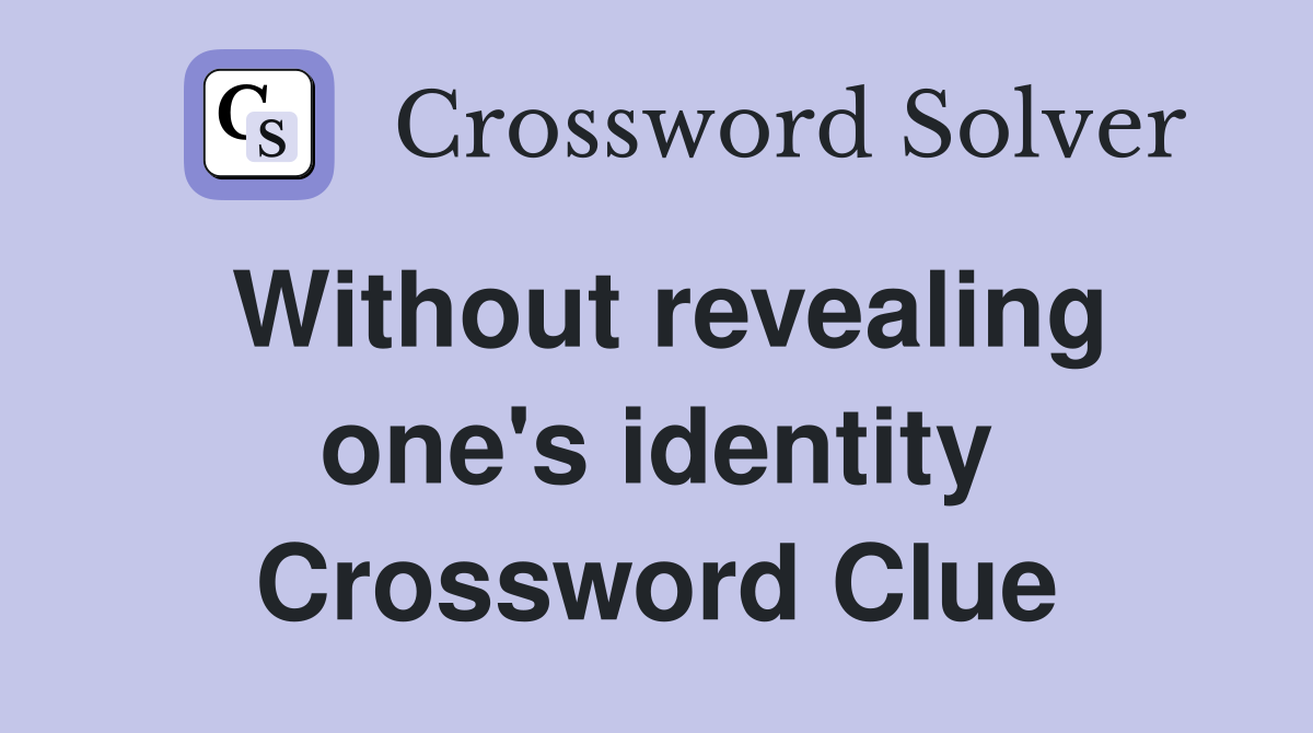 Without revealing one's identity Crossword Clue