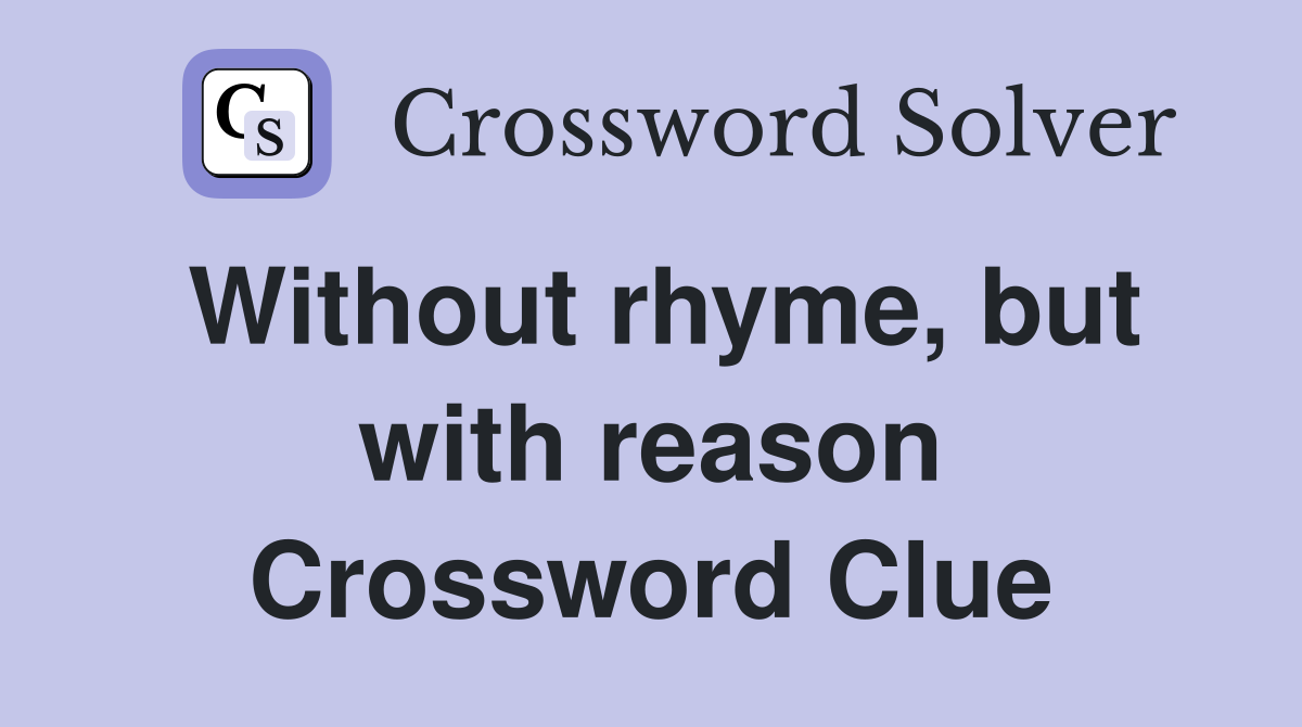 Without rhyme, but with reason Crossword Clue