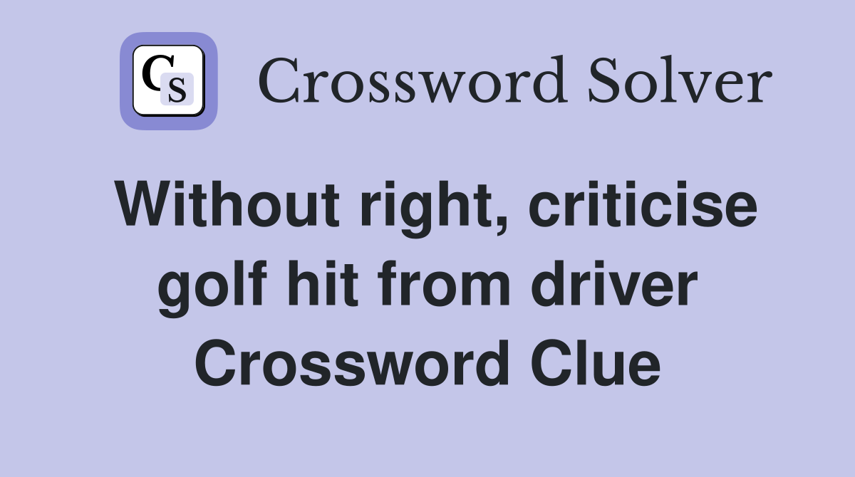 Without right, criticise golf hit from driver Crossword Clue