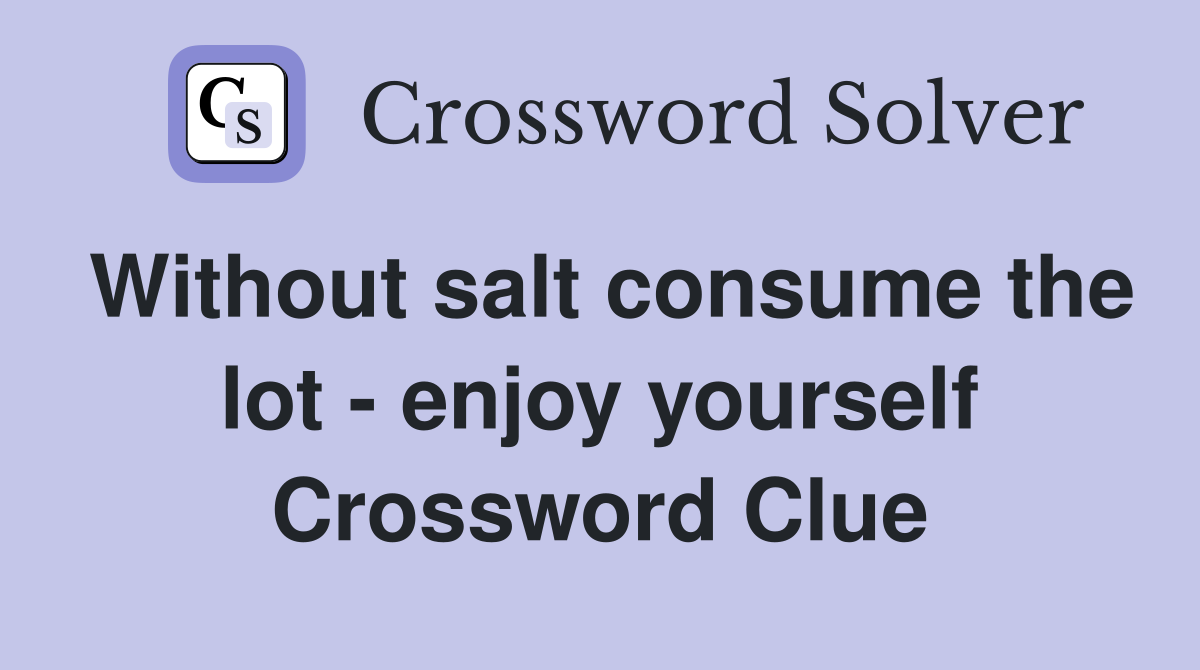 Without salt consume the lot - enjoy yourself Crossword Clue