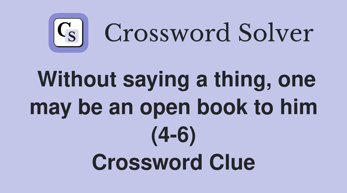 Without saying a thing, one may be an open book to him (4-6) Crossword Clue