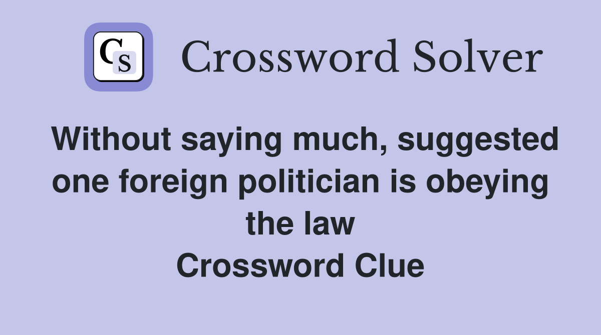 Without saying much, suggested one foreign politician is obeying the law Crossword Clue