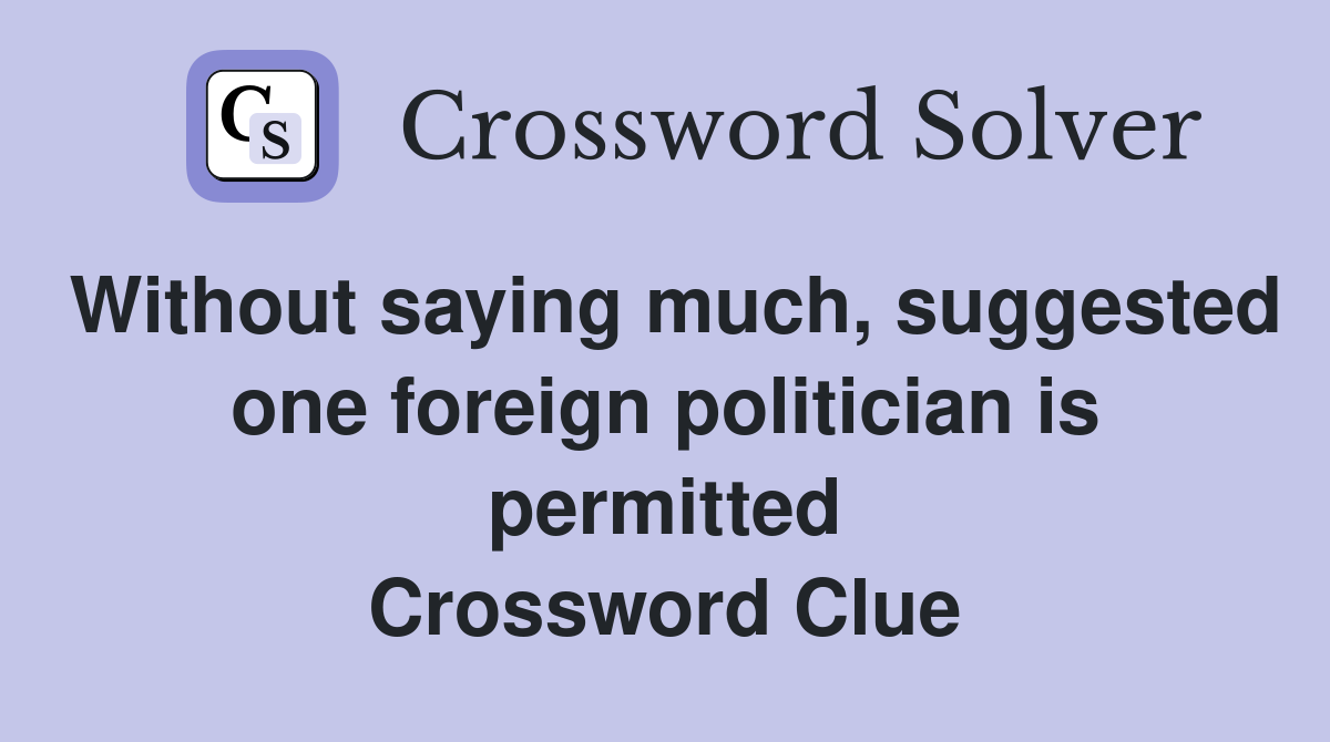 Without saying much, suggested one foreign politician is permitted Crossword Clue