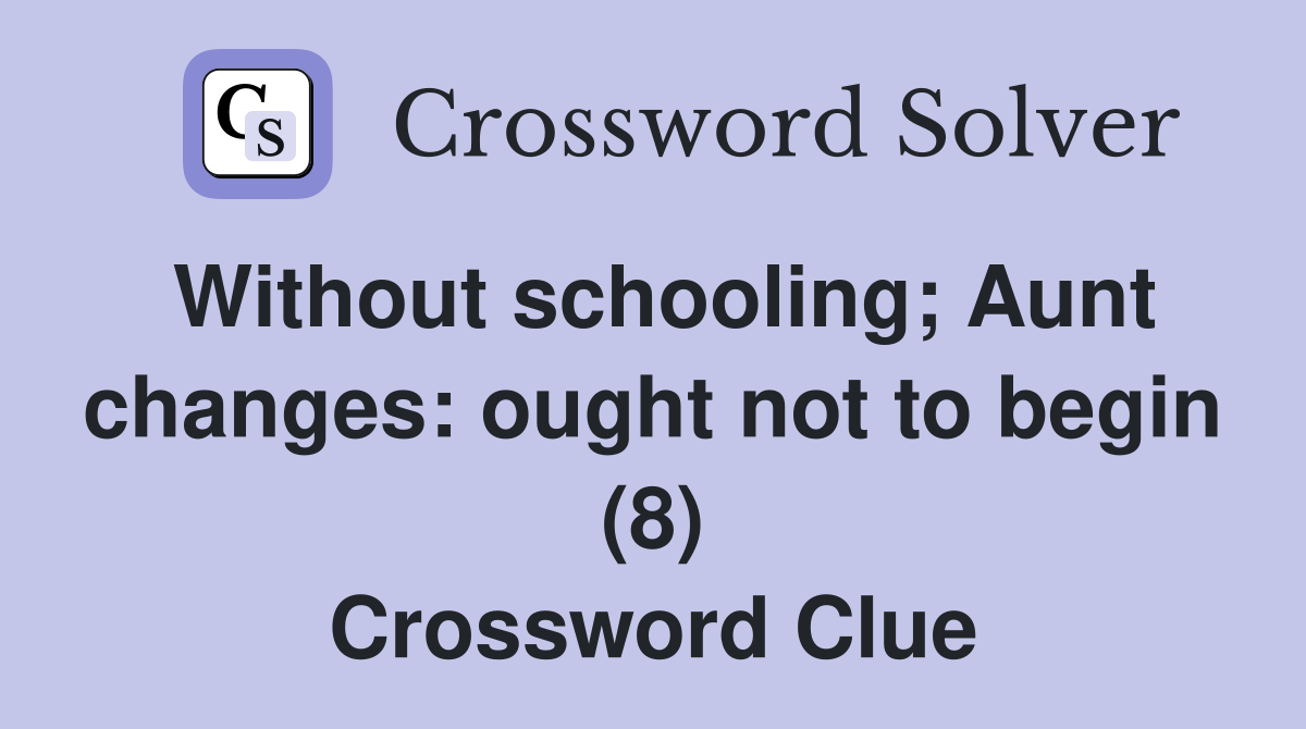 Without schooling; Aunt changes: ought not to begin (8) Crossword Clue
