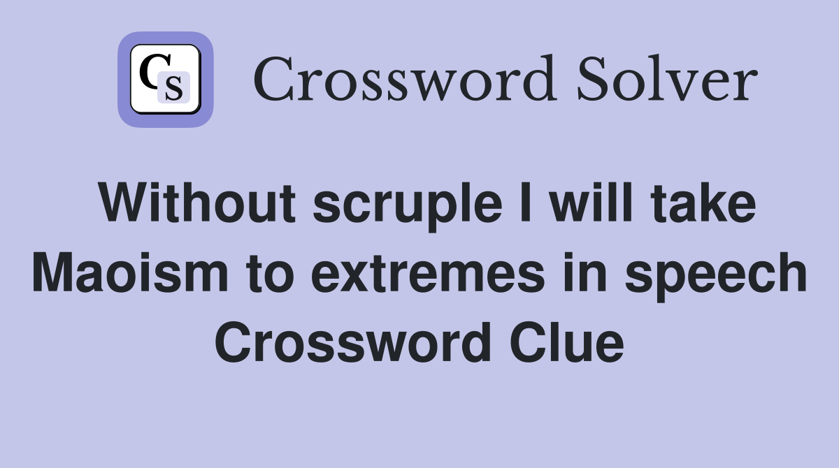 Without scruple I will take Maoism to extremes in speech Crossword Clue