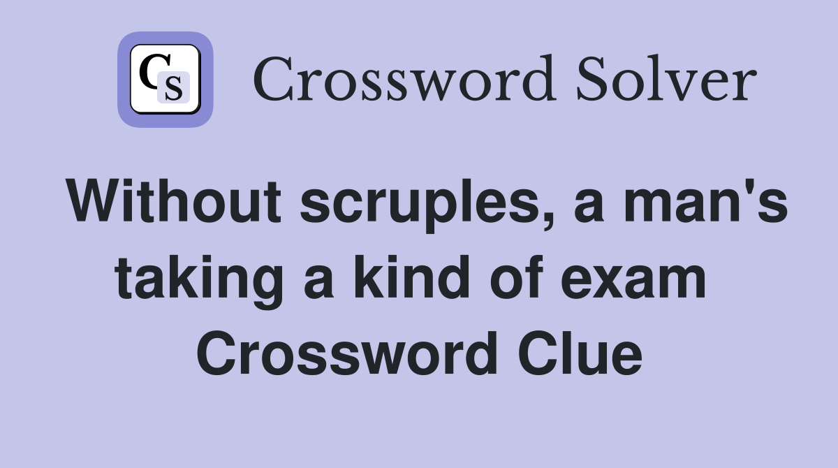 Without scruples, a man's taking a kind of exam  Crossword Clue