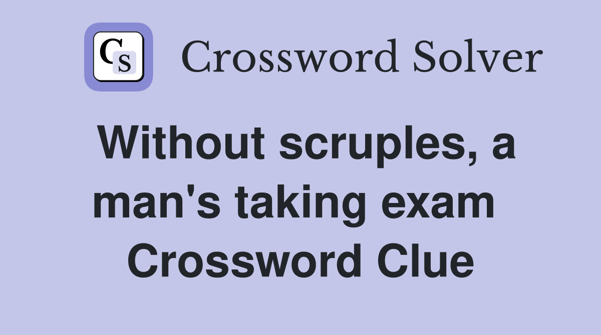 Without scruples, a man's taking exam  Crossword Clue