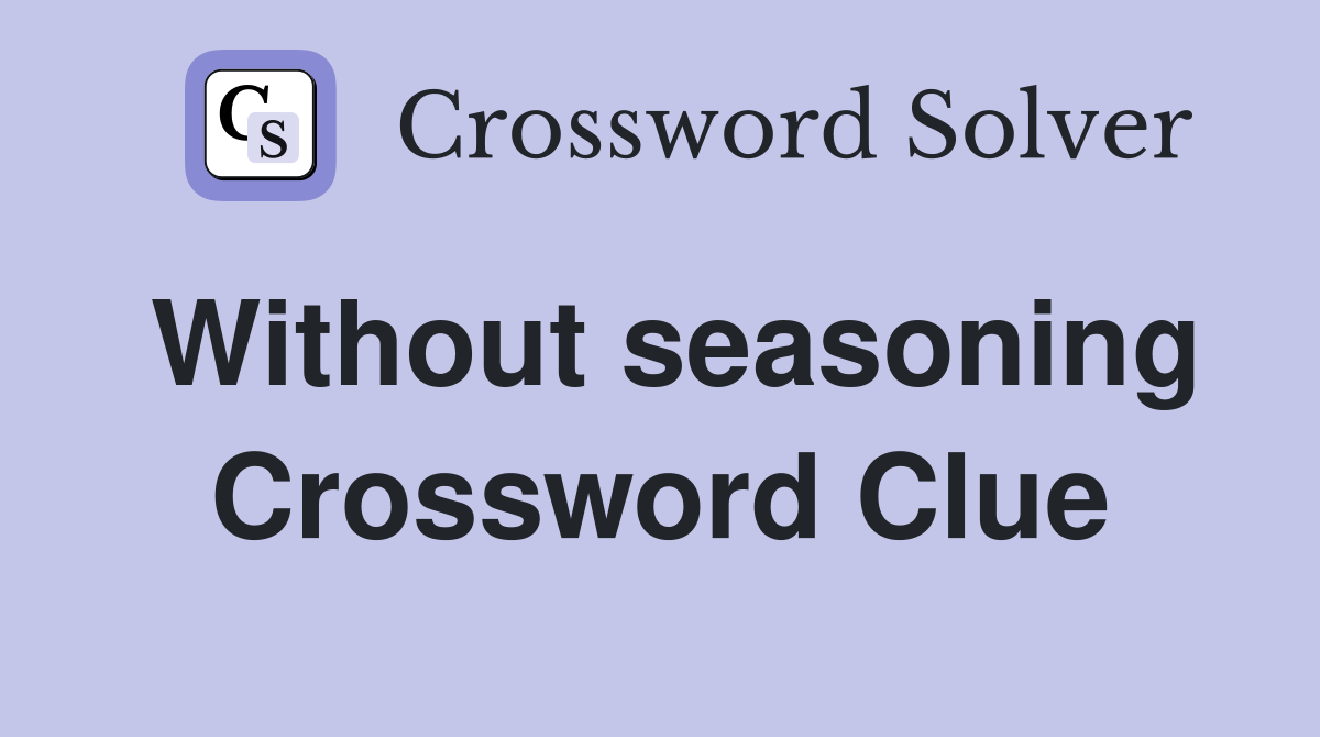 Without seasoning Crossword Clue
