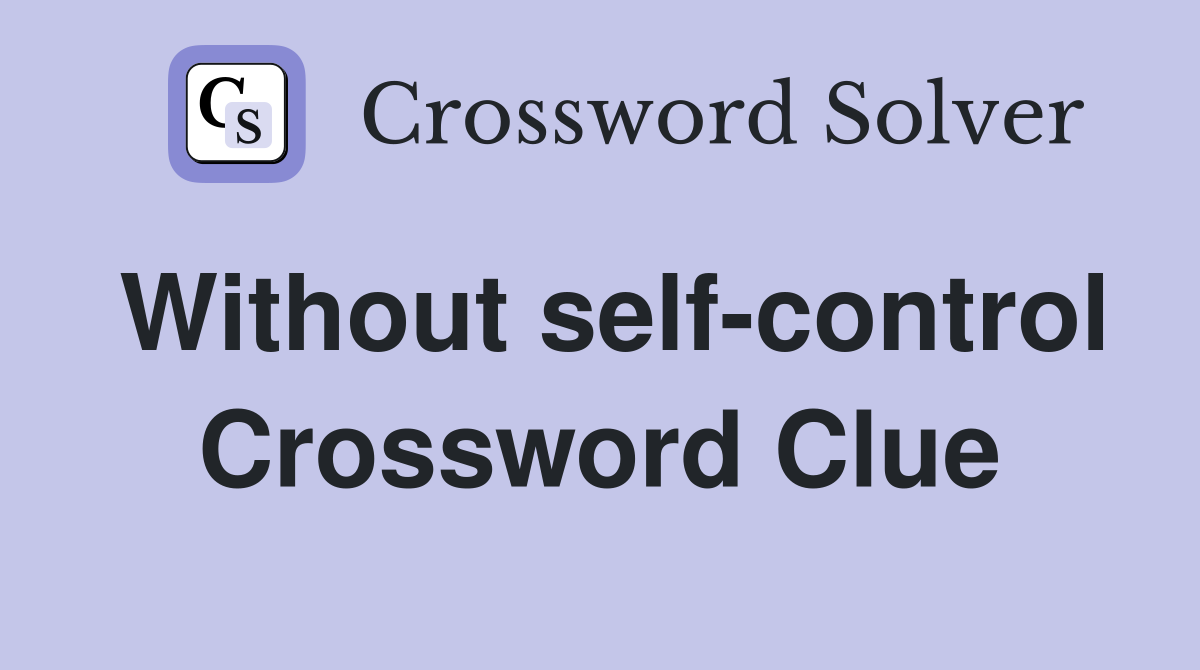 Without self-control Crossword Clue