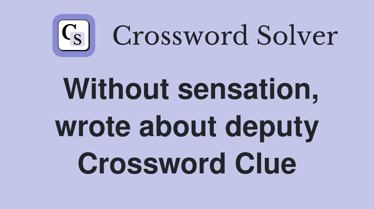 Without sensation, wrote about deputy Crossword Clue