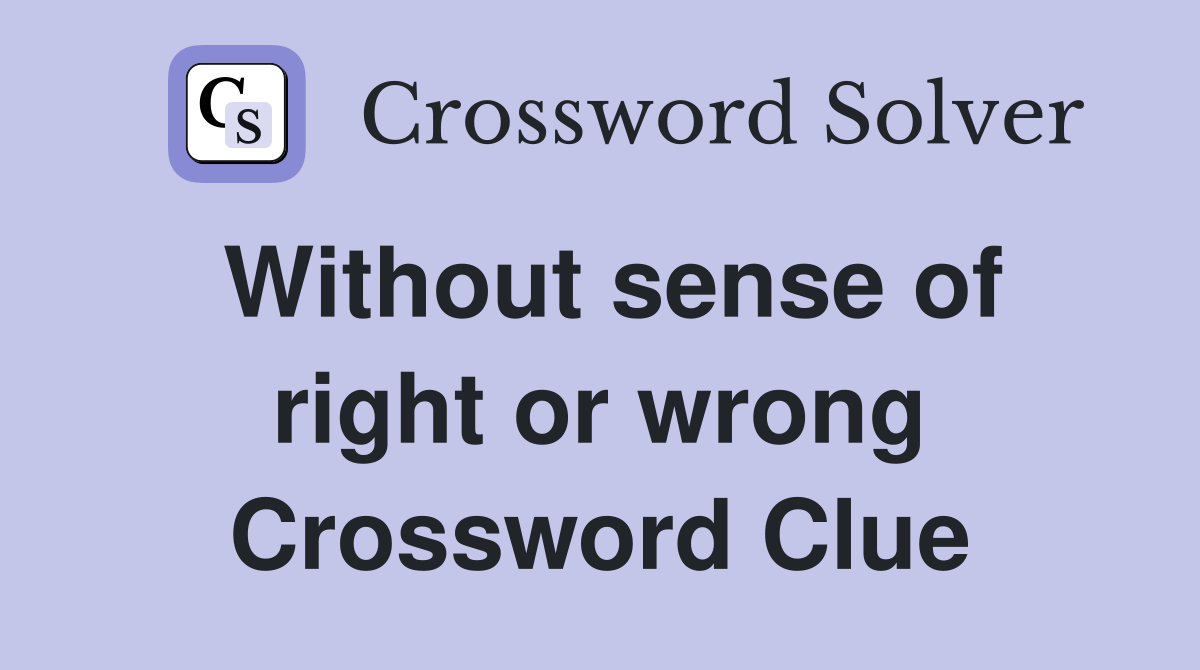 Without sense of right or wrong Crossword Clue