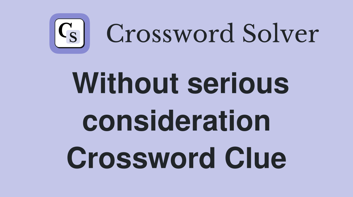 Without serious consideration Crossword Clue