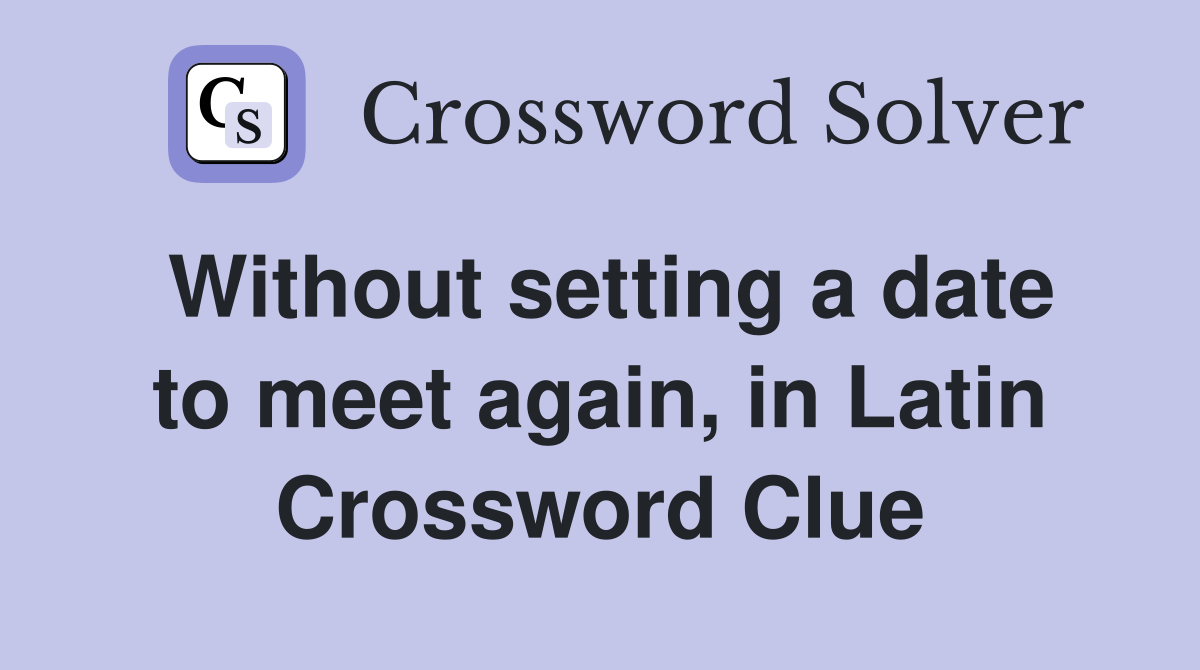 Without setting a date to meet again, in Latin Crossword Clue