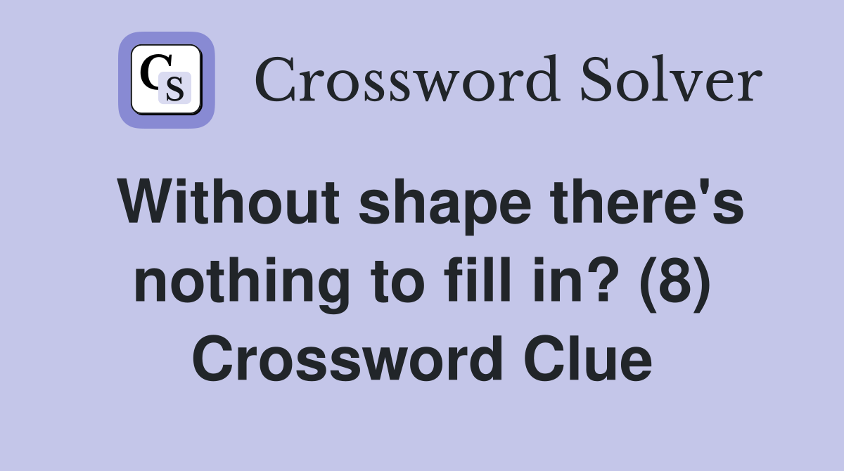 Without shape there's nothing to fill in? (8) Crossword Clue