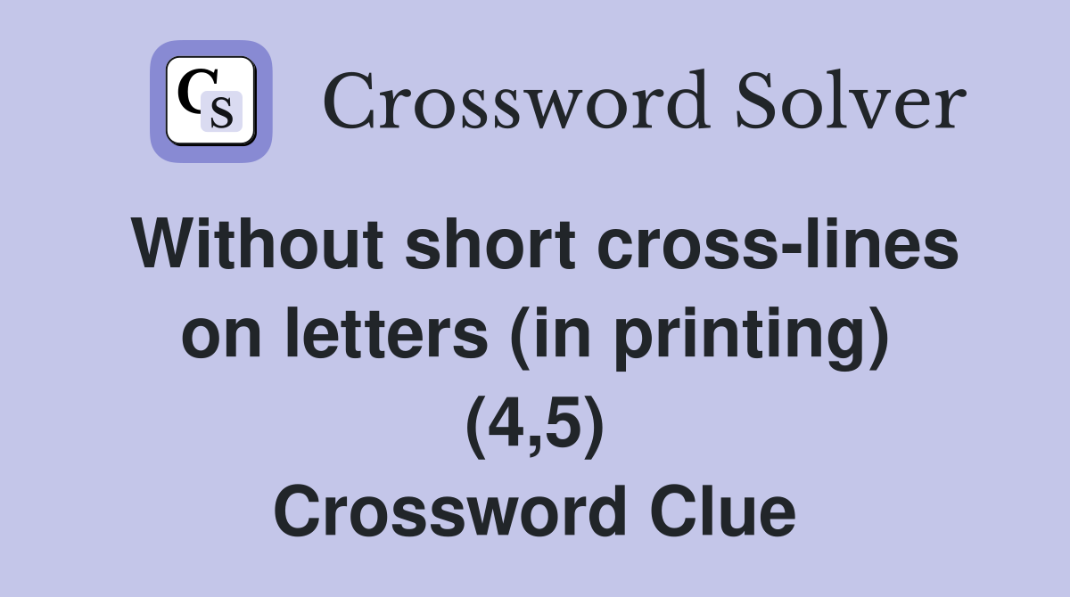 Without short cross-lines on letters (in printing) (4,5) Crossword Clue