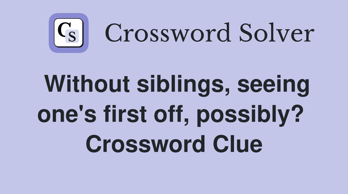 Without siblings, seeing one's first off, possibly?  Crossword Clue
