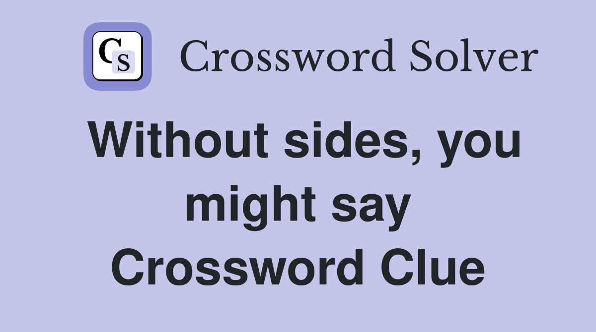 Without sides, you might say Crossword Clue