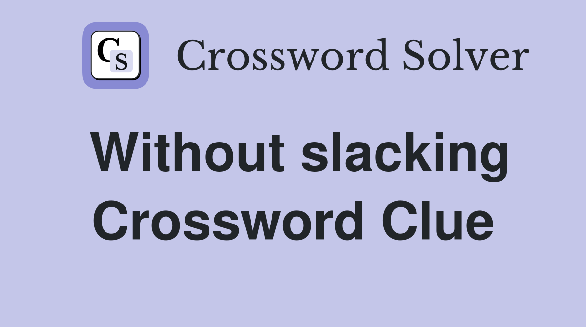 Without slacking Crossword Clue