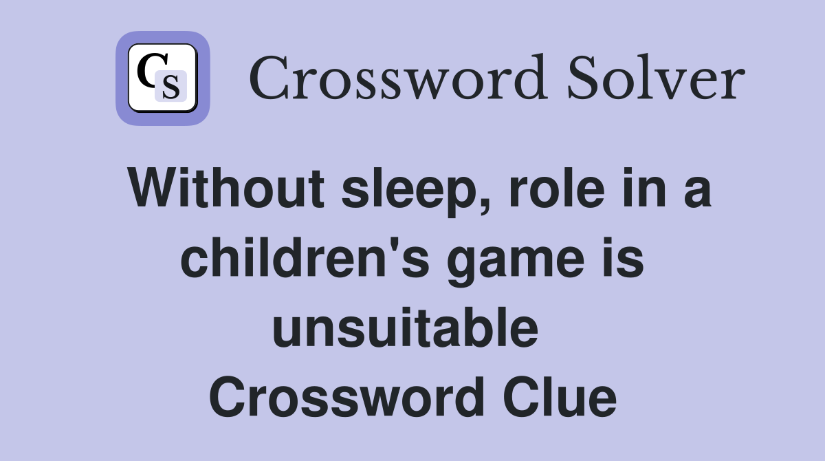 Without sleep, role in a children's game is unsuitable  Crossword Clue
