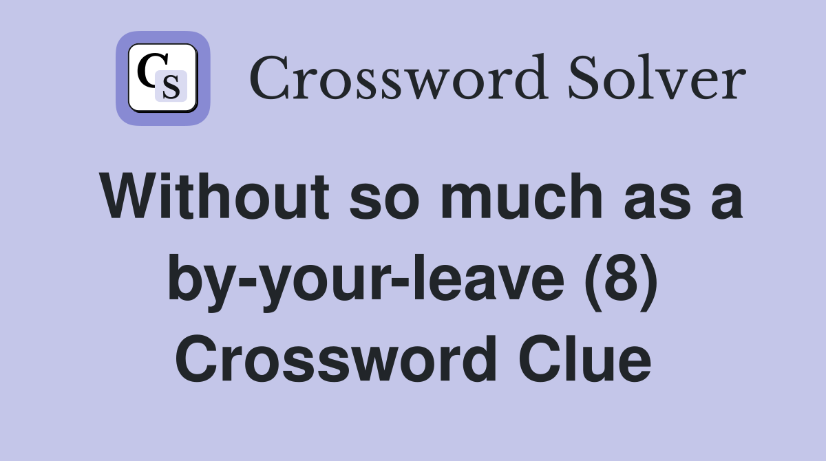 Without so much as a by-your-leave (8) Crossword Clue