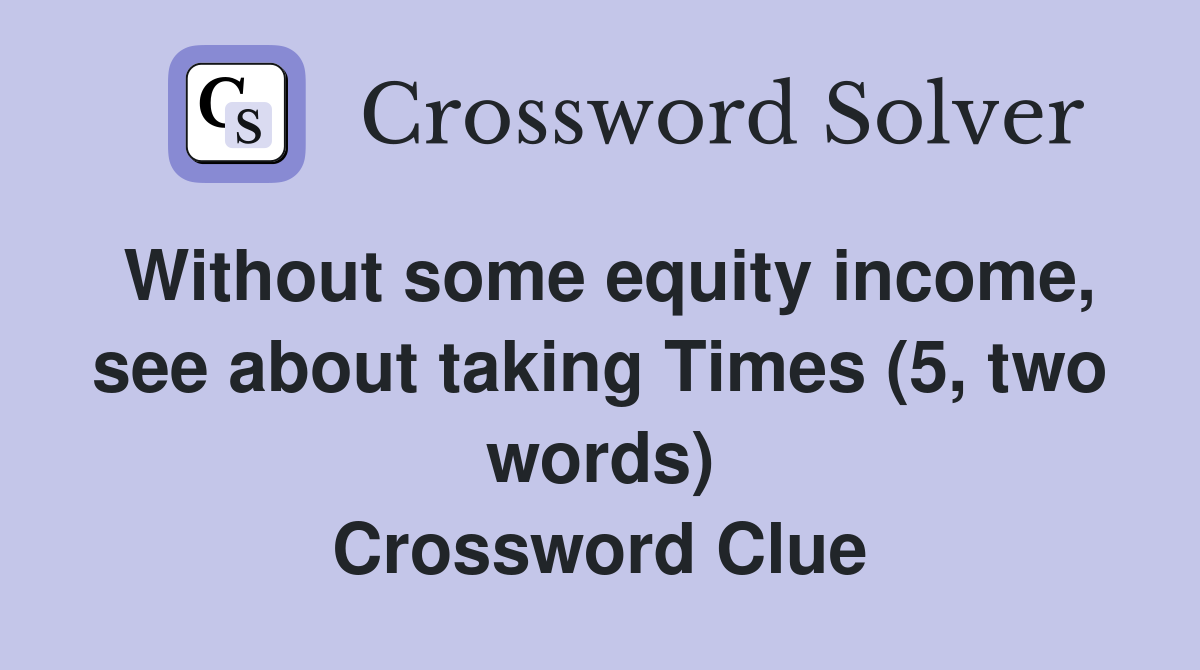 Without some equity income, see about taking Times (5, two words) Crossword Clue