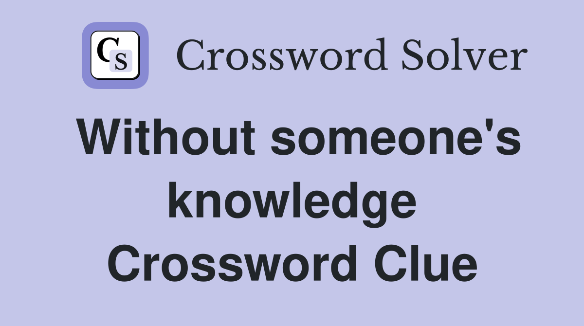 Without someone's knowledge Crossword Clue