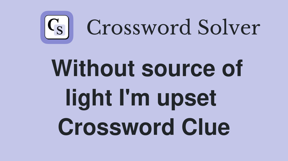 Without source of light I'm upset  Crossword Clue