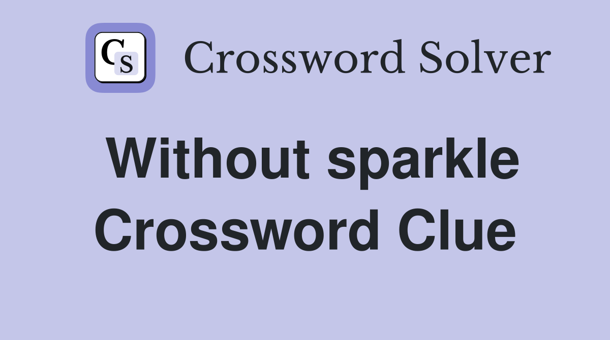 Without sparkle Crossword Clue