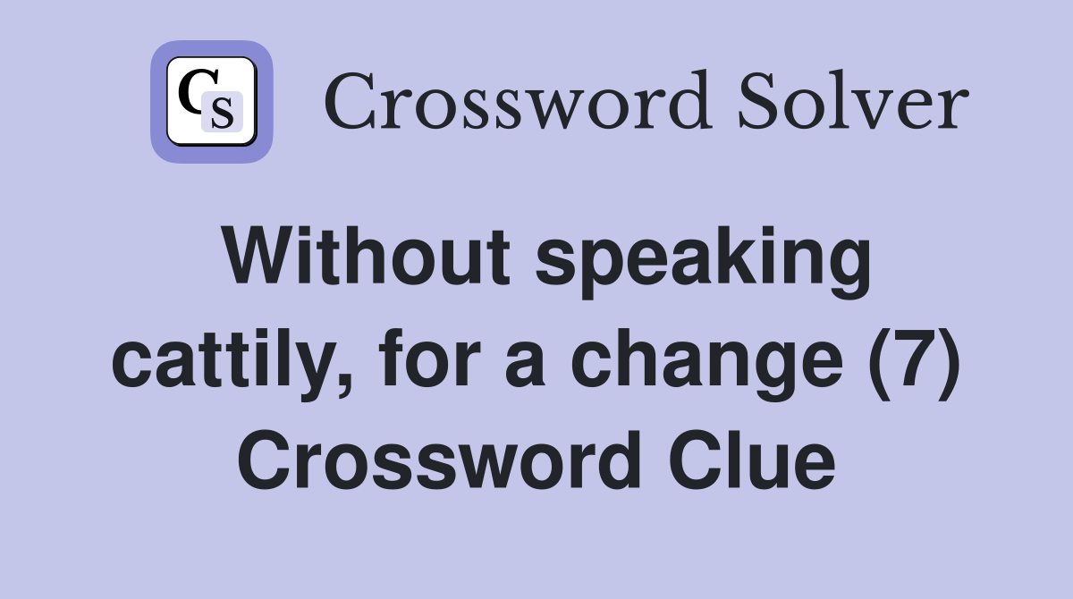 Without speaking cattily, for a change (7) Crossword Clue