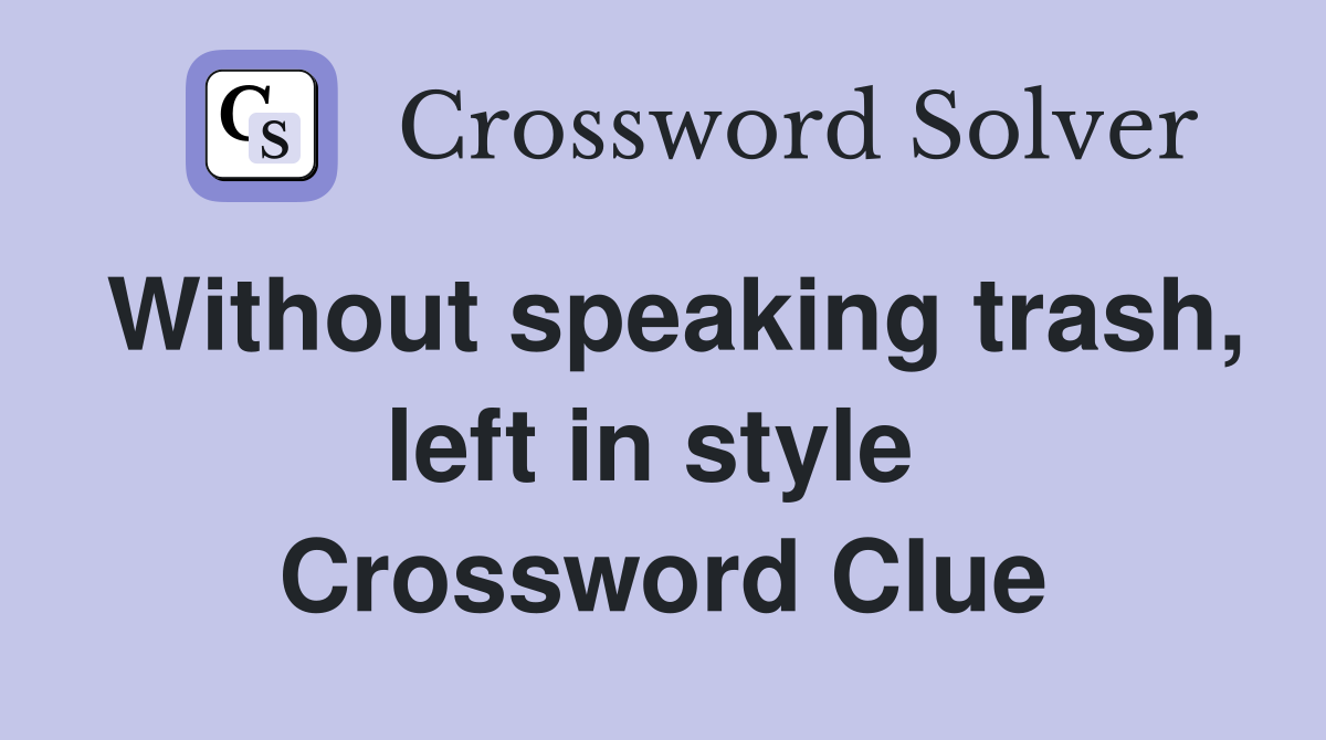 Without speaking trash, left in style  Crossword Clue