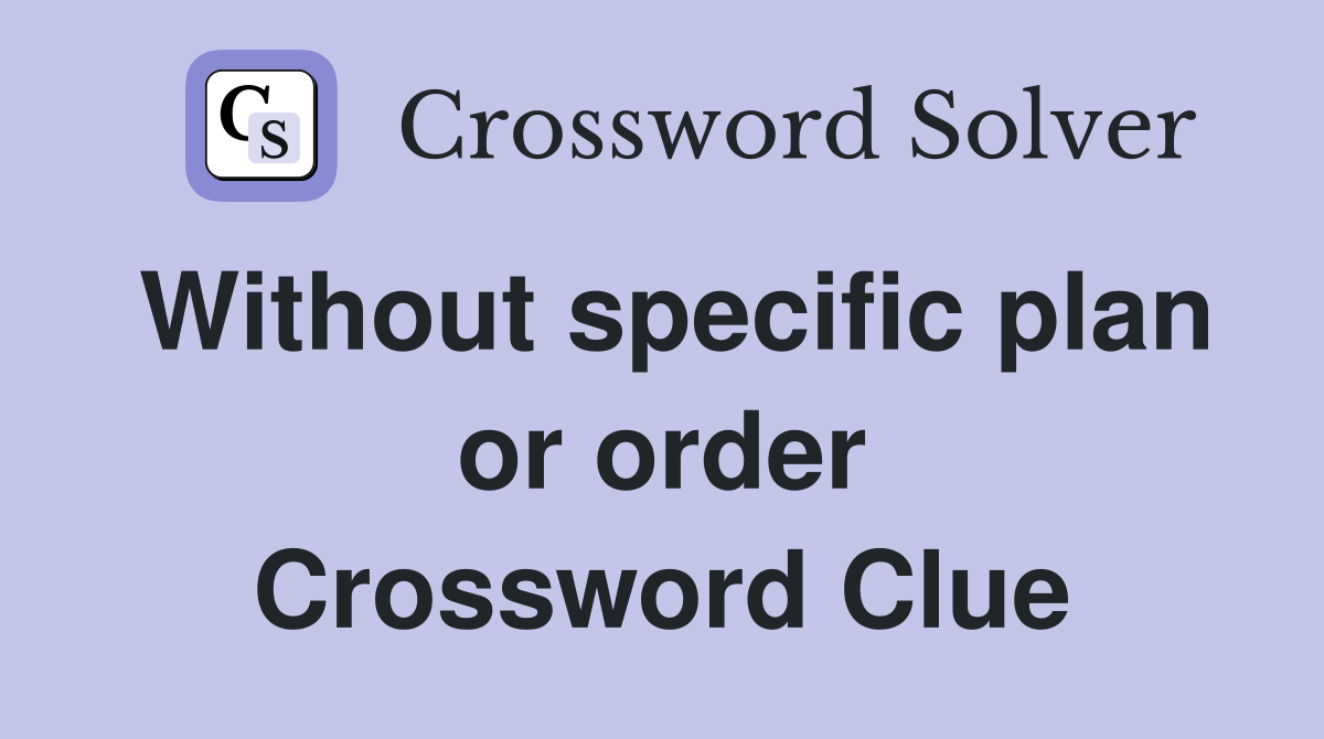 Without specific plan or order Crossword Clue