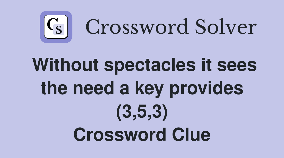 Without spectacles it sees the need a key provides (3,5,3) Crossword Clue