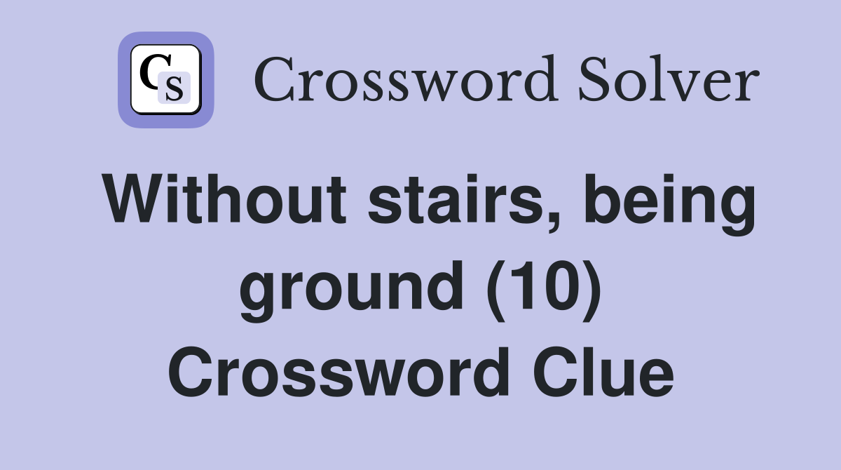 Without stairs, being ground (10) Crossword Clue