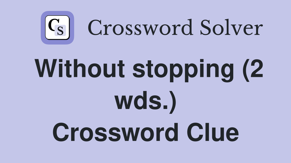 Without stopping (2 wds.) Crossword Clue