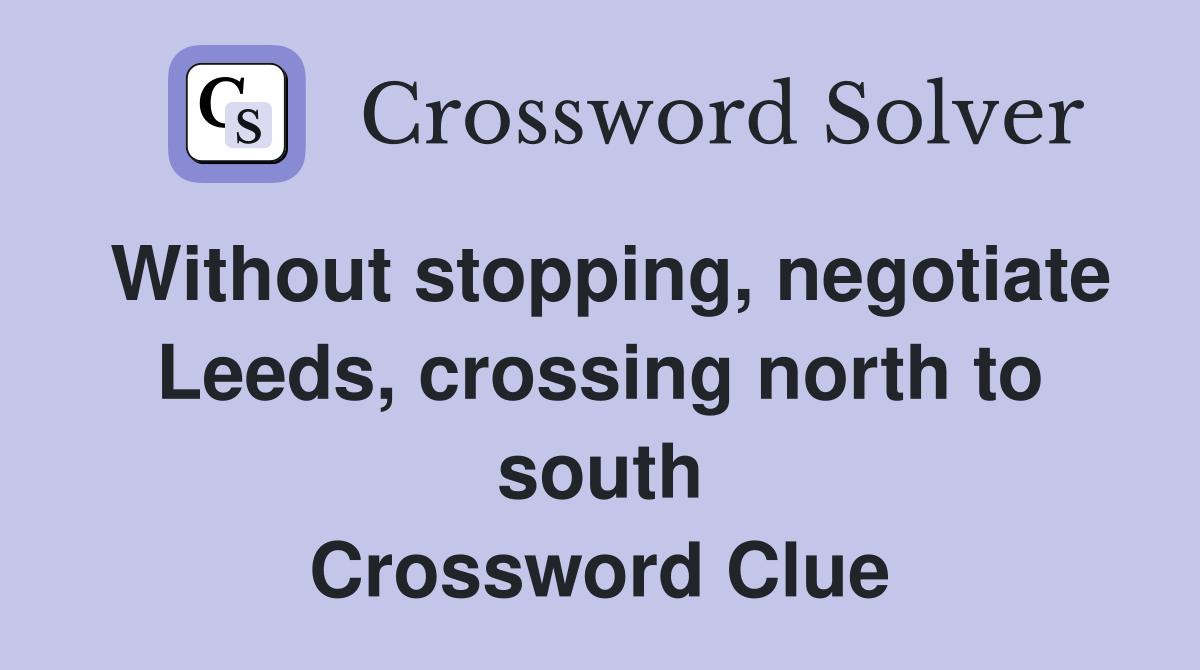 Without stopping, negotiate Leeds, crossing north to south Crossword Clue