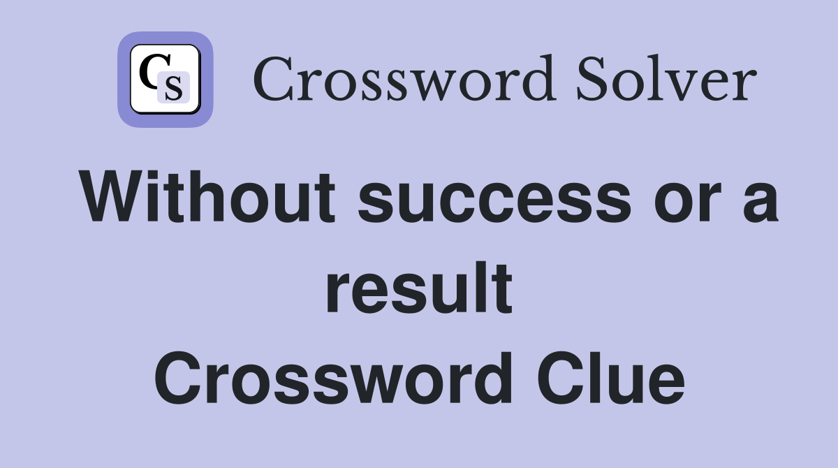 Without success or a result Crossword Clue