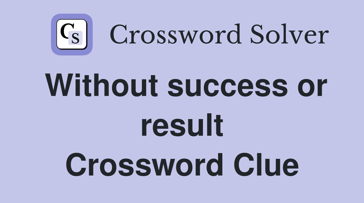 Without success or result Crossword Clue