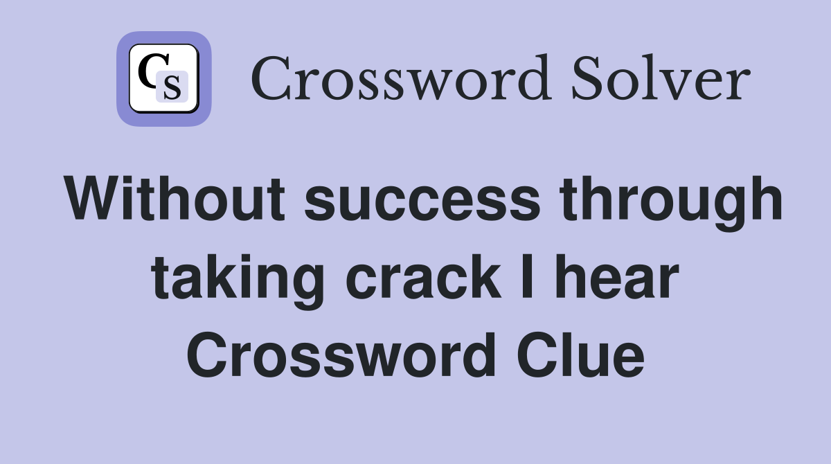 Without success through taking crack I hear Crossword Clue