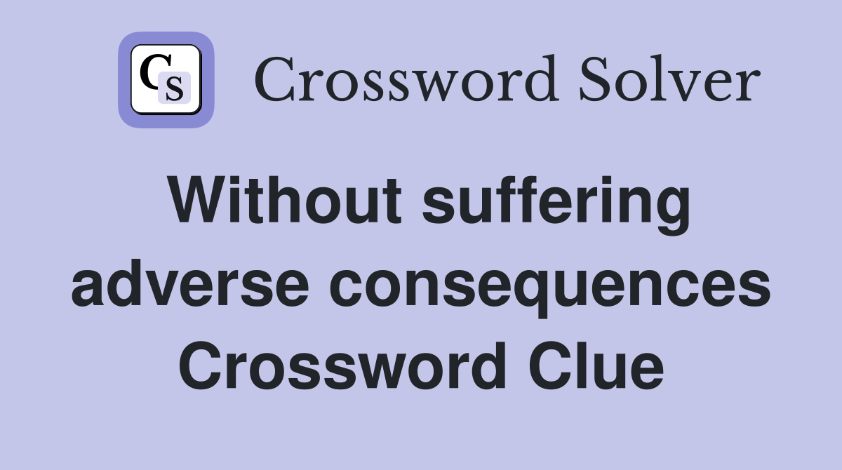Without suffering adverse consequences Crossword Clue