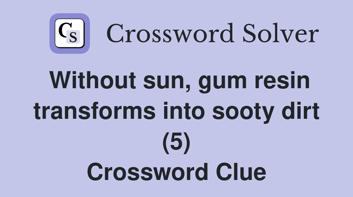 Without sun, gum resin transforms into sooty dirt (5) Crossword Clue