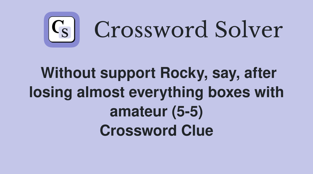 Without support Rocky, say, after losing almost everything boxes with amateur (5-5) Crossword Clue