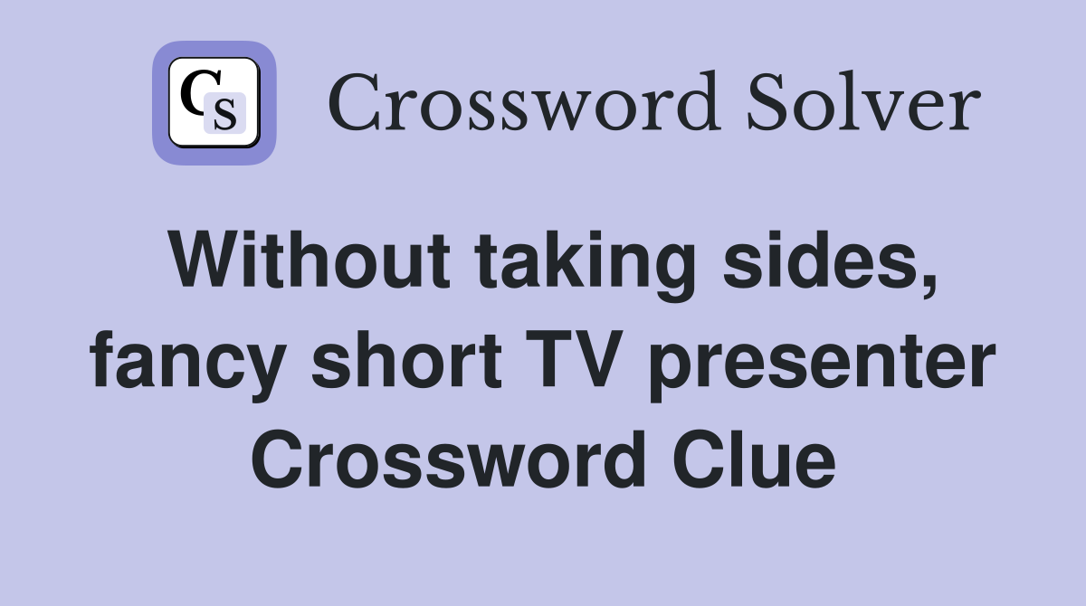 Without taking sides, fancy short TV presenter Crossword Clue