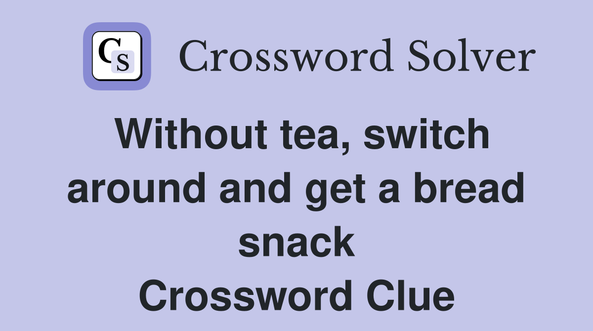 Without tea, switch around and get a bread snack Crossword Clue