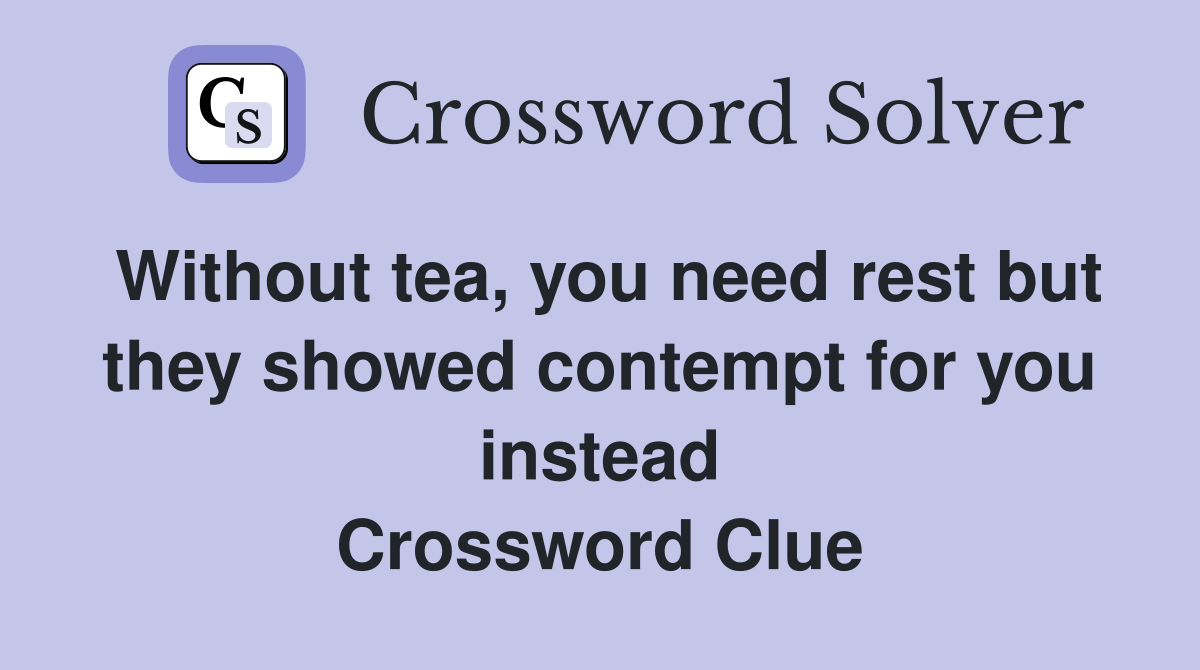 Without tea, you need rest but they showed contempt for you instead Crossword Clue